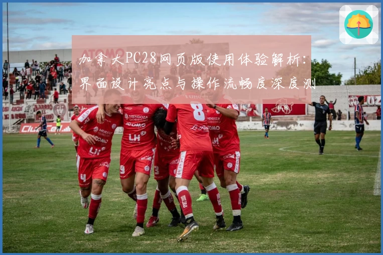 加拿大PC28网页版使用体验解析:界面设计亮点与操作流畅度深度测评