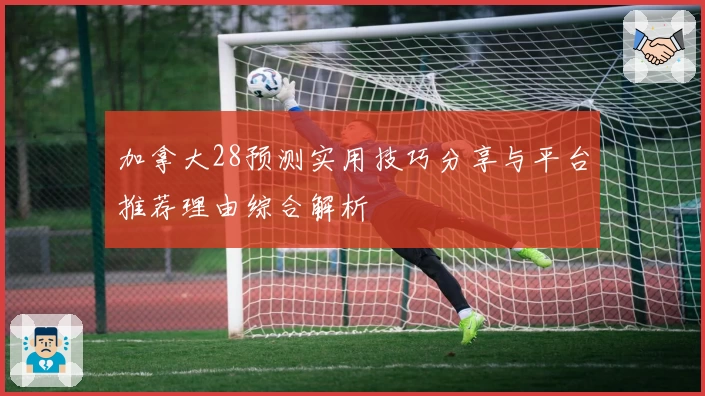 加拿大28预测实用技巧分享与平台推荐理由综合解析