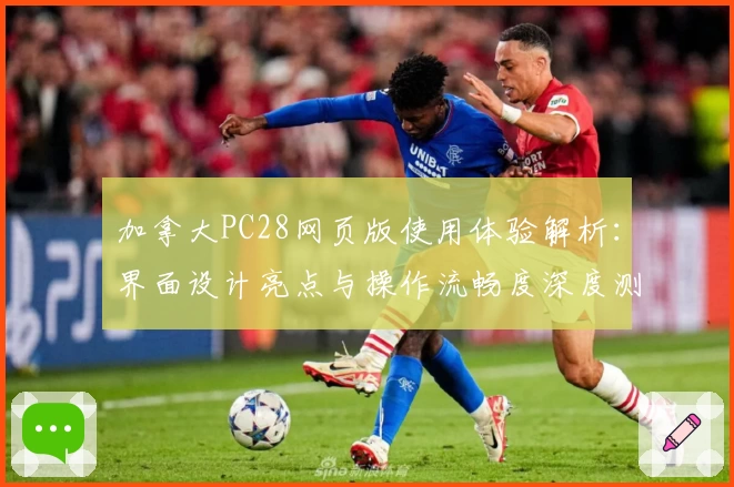 加拿大PC28网页版使用体验解析：界面设计亮点与操作流畅度深度测评