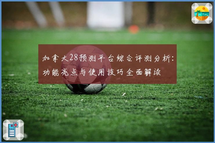 加拿大28预测平台综合评测分析:功能亮点与使用技巧全面解读