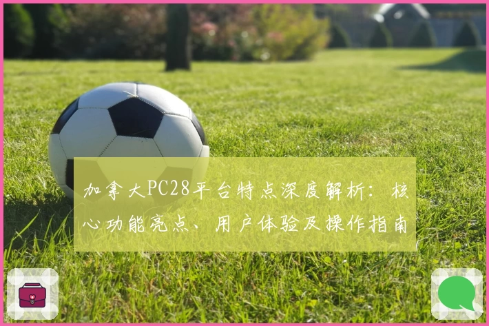 加拿大PC28平台特点深度解析:核心功能亮点、用户体验及操作指南汇总