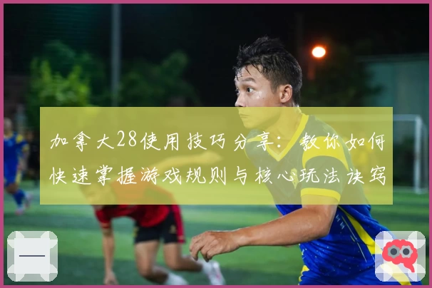 加拿大28使用技巧分享：教你如何快速掌握游戏规则与核心玩法诀窍