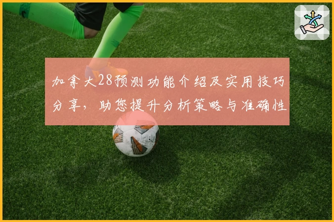加拿大28预测功能介绍及实用技巧分享，助您提升分析策略与准确性