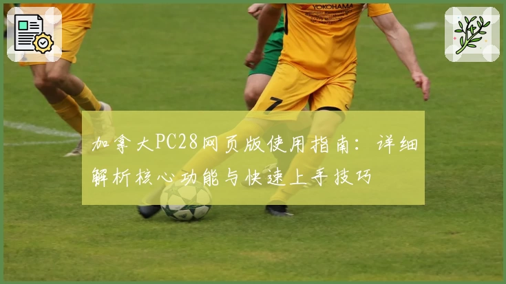 加拿大PC28网页版使用指南:详细解析核心功能与快速上手技巧