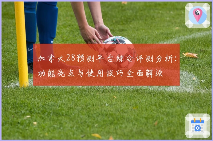 加拿大28预测平台综合评测分析：功能亮点与使用技巧全面解读