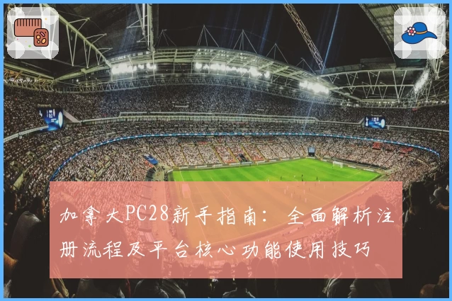 加拿大PC28新手指南：全面解析注册流程及平台核心功能使用技巧